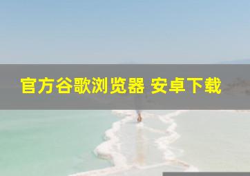 官方谷歌浏览器 安卓下载